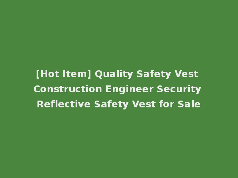 [Hot Item] Quality Safety Vest Construction Engineer Security Reflective Safety Vest for Sale