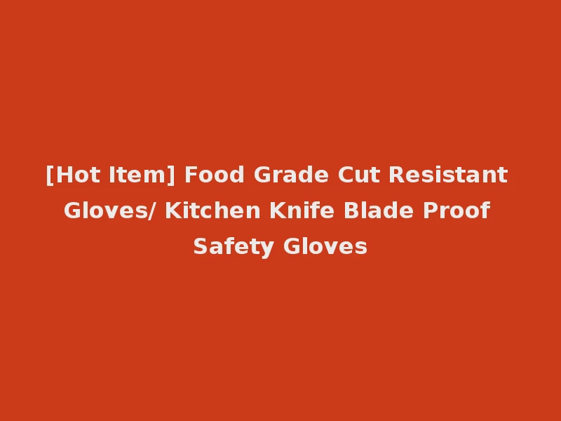 [Hot Item] Food Grade Cut Resistant Gloves/ Kitchen Knife Blade Proof Safety Gloves