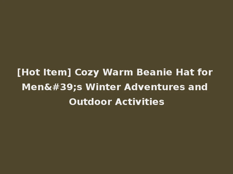 [Hot Item] Cozy Warm Beanie Hat for Men's Winter Adventures and Outdoor Activities