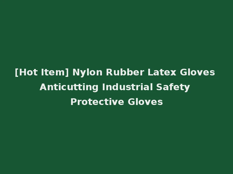 [Hot Item] Nylon Rubber Latex Gloves Anticutting Industrial Safety Protective Gloves