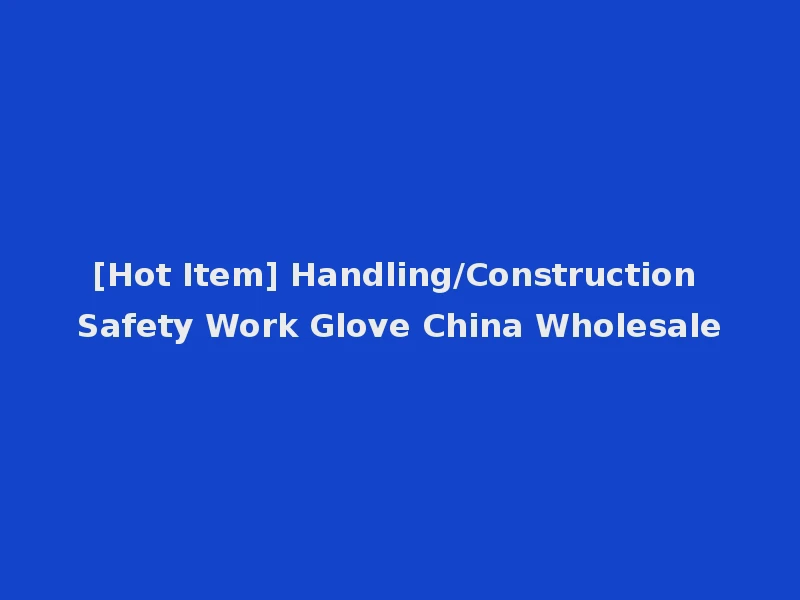 [Hot Item] Handling/Construction Safety Work Glove China Wholesale