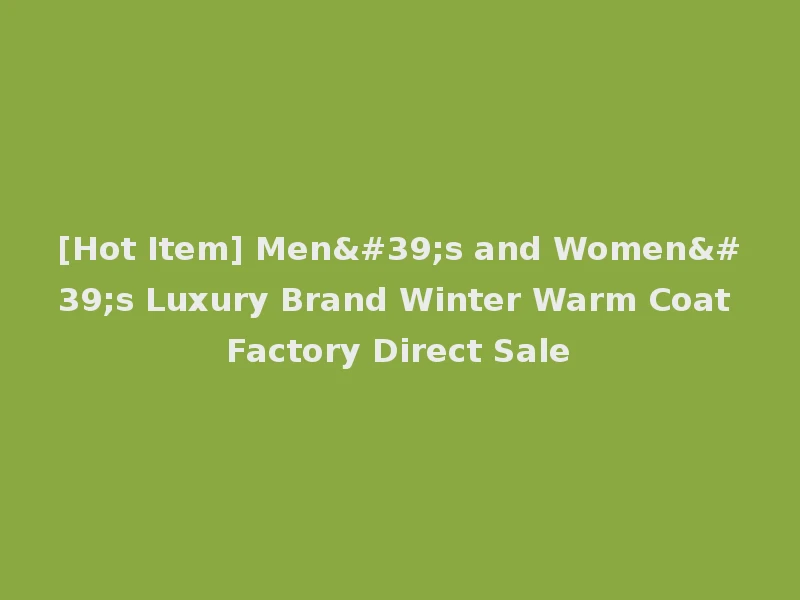[Hot Item] Men's and Women's Luxury Brand Winter Warm Coat Factory Direct Sale