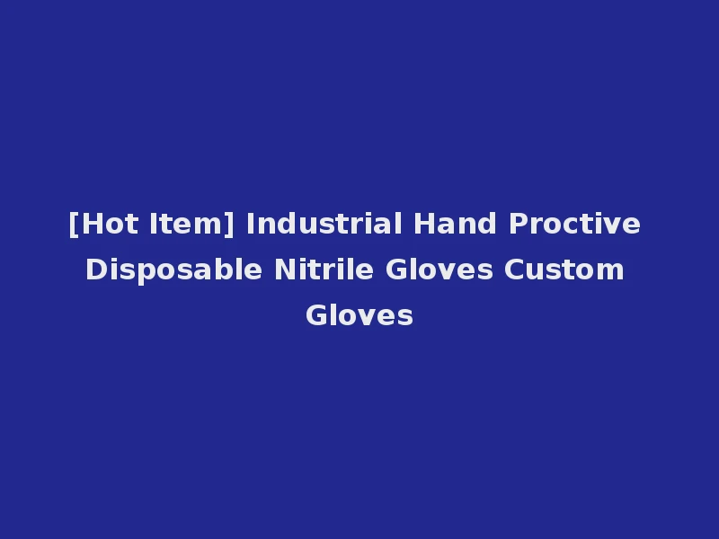 [Hot Item] Industrial Hand Proctive Disposable Nitrile Gloves Custom Gloves