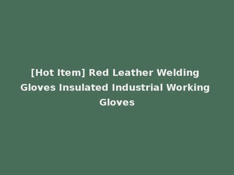 [Hot Item] Red Leather Welding Gloves Insulated Industrial Working Gloves