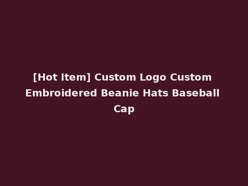 [Hot Item] Custom Logo Custom Embroidered Beanie Hats Baseball Cap