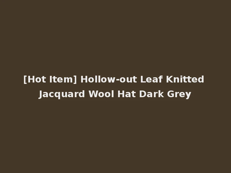 [Hot Item] Hollow-out Leaf Knitted Jacquard Wool Hat Dark Grey