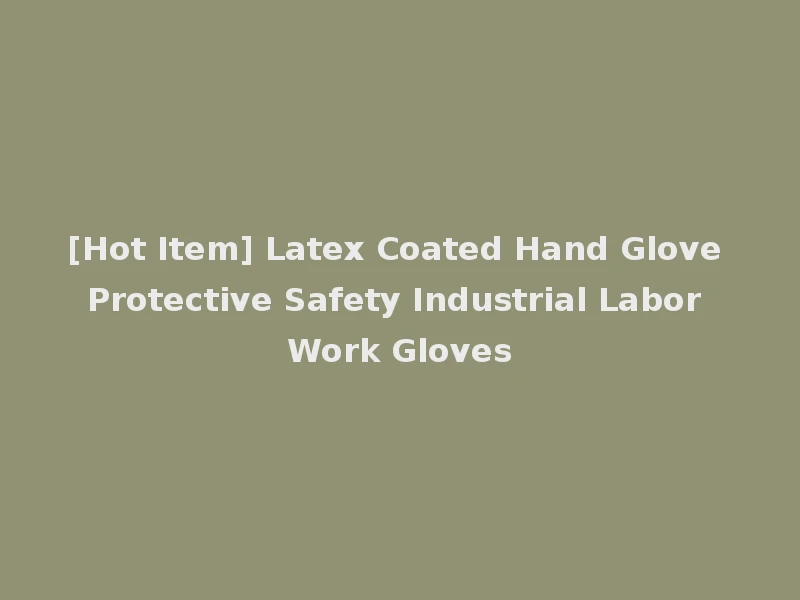 [Hot Item] Latex Coated Hand Glove Protective Safety Industrial Labor Work Gloves