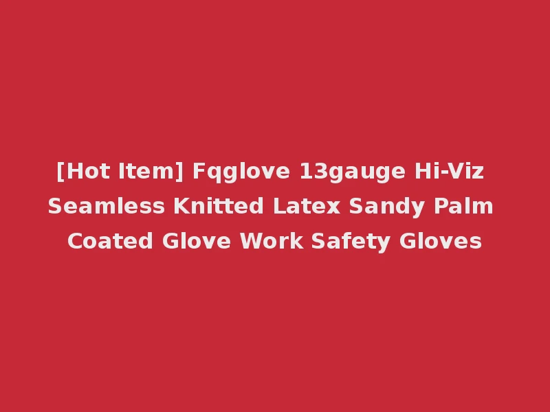 [Hot Item] Fqglove 13gauge Hi-Viz Seamless Knitted Latex Sandy Palm Coated Glove Work Safety Gloves