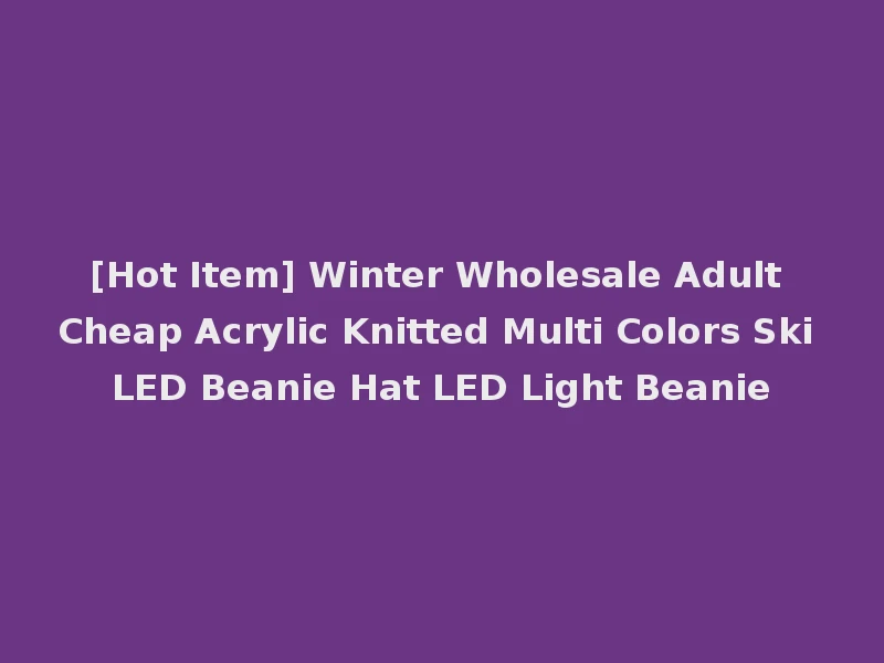 [Hot Item] Winter Wholesale Adult Cheap Acrylic Knitted Multi Colors Ski LED Beanie Hat LED Light Beanie