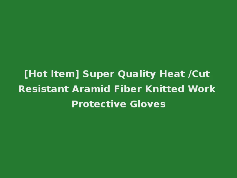 [Hot Item] Super Quality Heat /Cut Resistant Aramid Fiber Knitted Work Protective Gloves