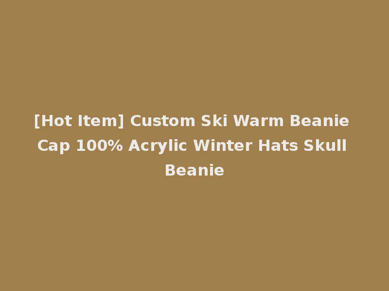 [Hot Item] Custom Ski Warm Beanie Cap 100% Acrylic Winter Hats Skull Beanie