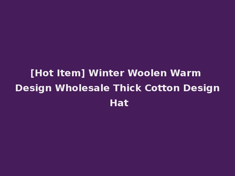 [Hot Item] Winter Woolen Warm Design Wholesale Thick Cotton Design Hat