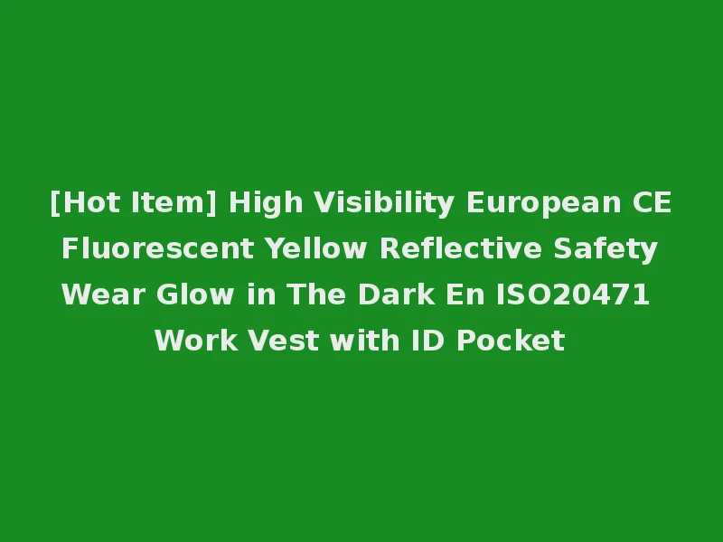 [Hot Item] High Visibility European CE Fluorescent Yellow Reflective Safety Wear Glow in The Dark En ISO20471 Work Vest with ID Pocket