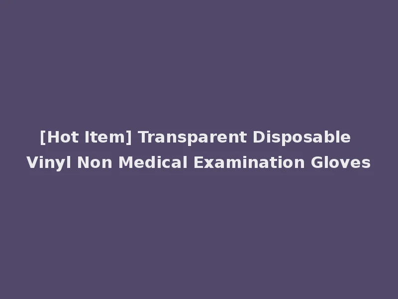 [Hot Item] Transparent Disposable Vinyl Non Medical Examination Gloves