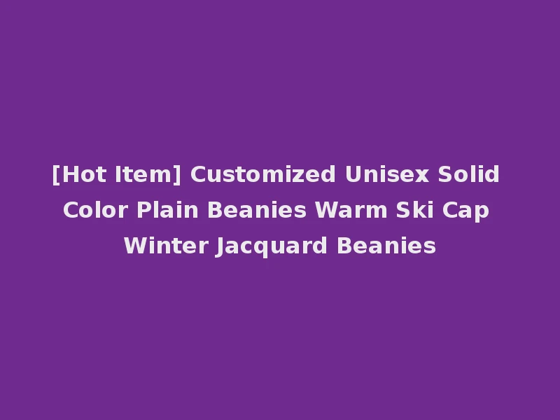 [Hot Item] Customized Unisex Solid Color Plain Beanies Warm Ski Cap Winter Jacquard Beanies