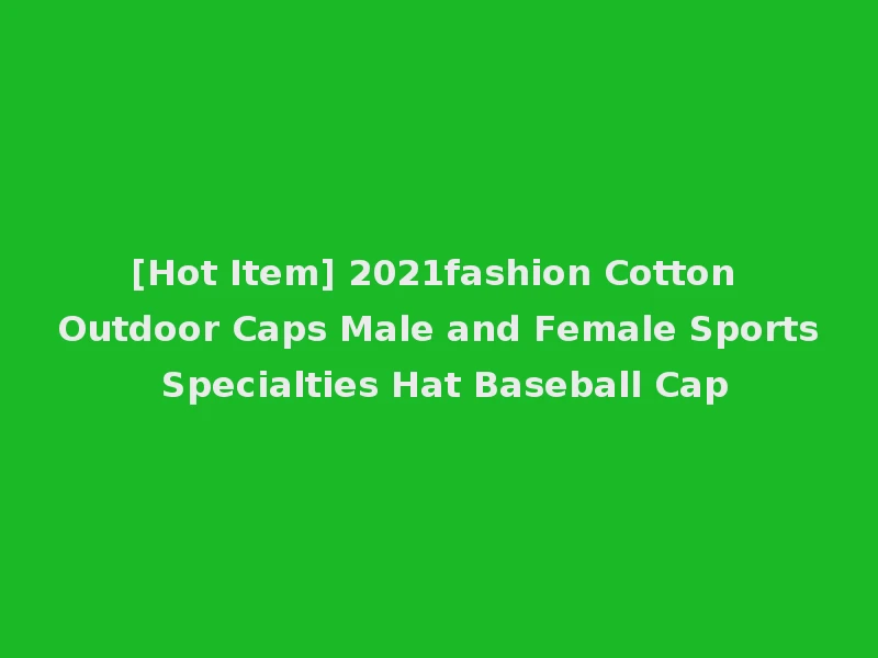 [Hot Item] 2021fashion Cotton Outdoor Caps Male and Female Sports Specialties Hat Baseball Cap