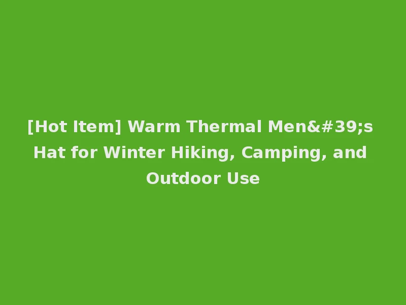 [Hot Item] Warm Thermal Men's Hat for Winter Hiking, Camping, and Outdoor Use