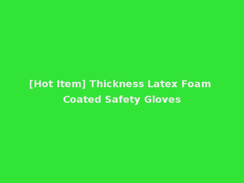 [Hot Item] Thickness Latex Foam Coated Safety Gloves