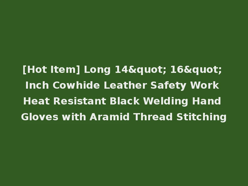 [Hot Item] Long 14" 16" Inch Cowhide Leather Safety Work Heat Resistant Black Welding Hand Gloves with Aramid Thread Stitching