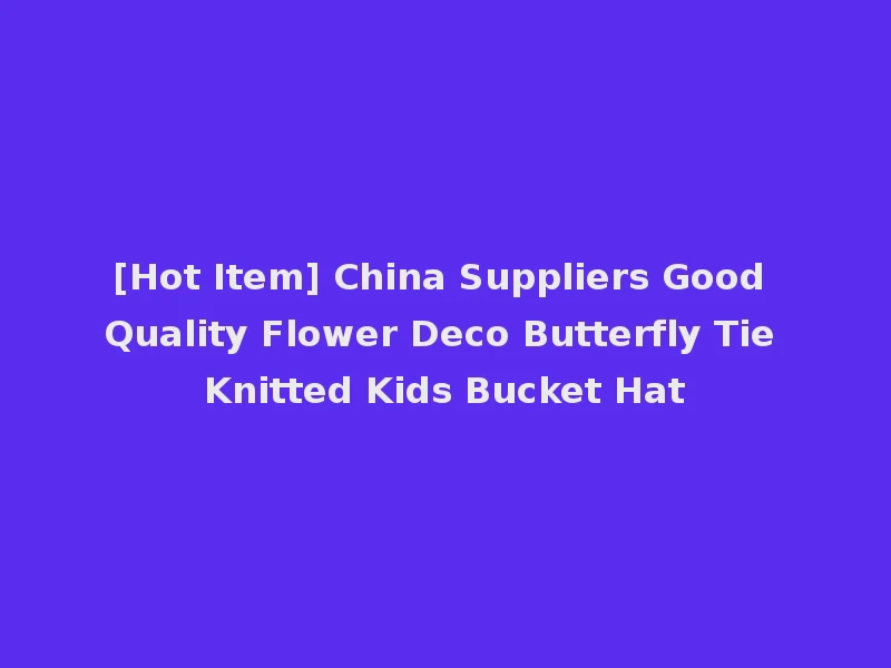 [Hot Item] China Suppliers Good Quality Flower Deco Butterfly Tie Knitted Kids Bucket Hat