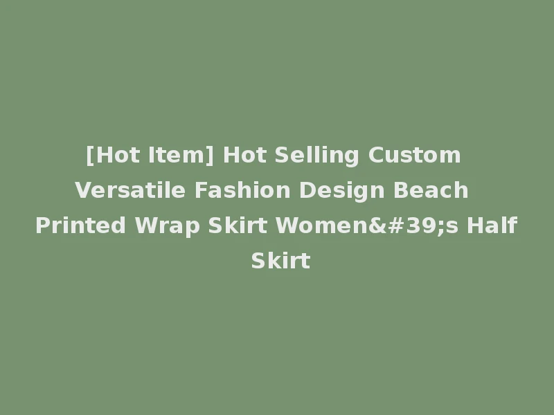 [Hot Item] Hot Selling Custom Versatile Fashion Design Beach Printed Wrap Skirt Women's Half Skirt