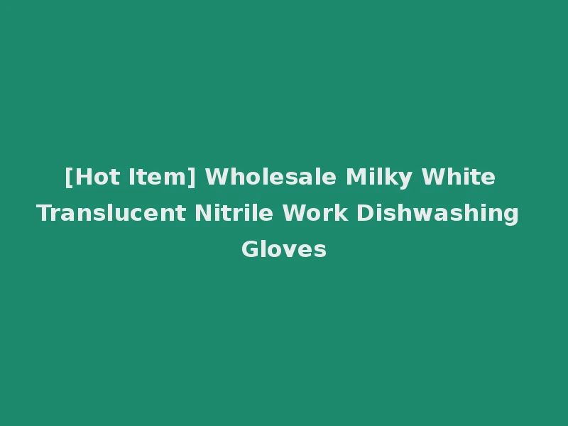 [Hot Item] Wholesale Milky White Translucent Nitrile Work Dishwashing Gloves
