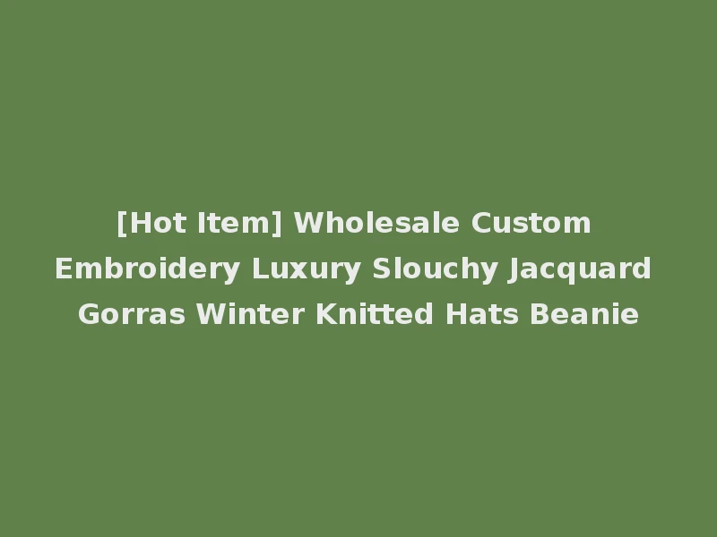 [Hot Item] Wholesale Custom Embroidery Luxury Slouchy Jacquard Gorras Winter Knitted Hats Beanie