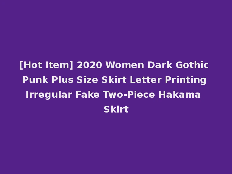 [Hot Item] 2020 Women Dark Gothic Punk Plus Size Skirt Letter Printing Irregular Fake Two-Piece Hakama Skirt