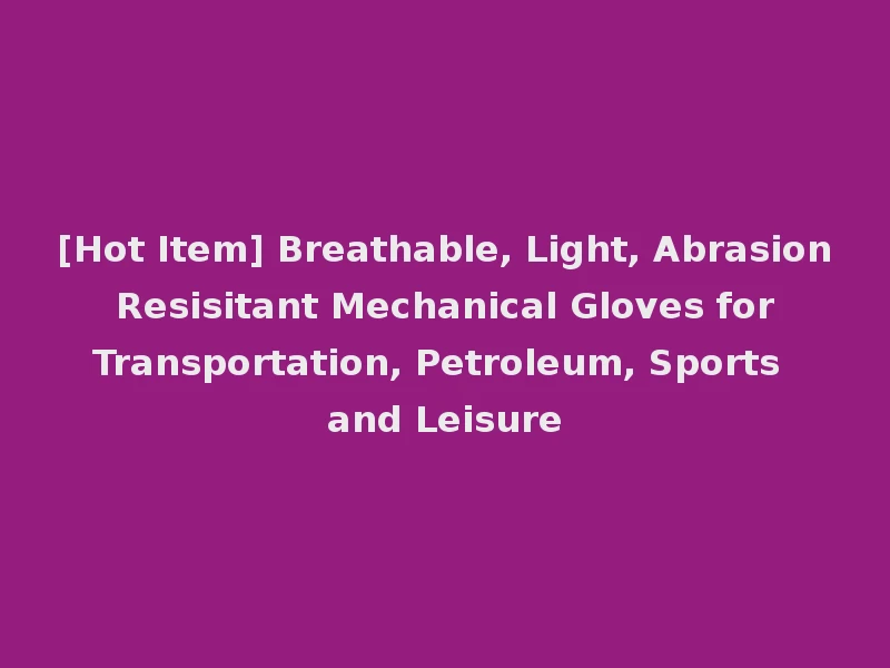 [Hot Item] Breathable, Light, Abrasion Resisitant Mechanical Gloves for Transportation, Petroleum, Sports and Leisure