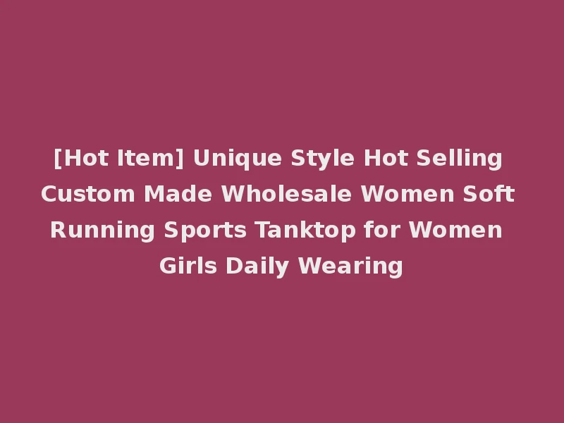 [Hot Item] Unique Style Hot Selling Custom Made Wholesale Women Soft Running Sports Tanktop for Women Girls Daily Wearing
