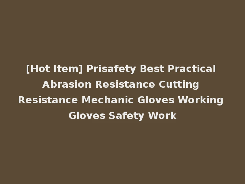 [Hot Item] Prisafety Best Practical Abrasion Resistance Cutting Resistance Mechanic Gloves Working Gloves Safety Work