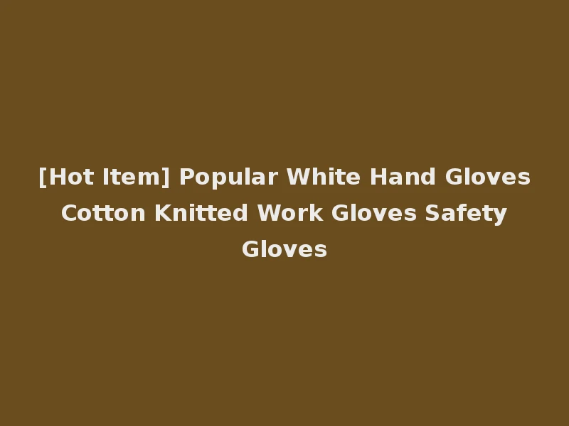 [Hot Item] Popular White Hand Gloves Cotton Knitted Work Gloves Safety Gloves