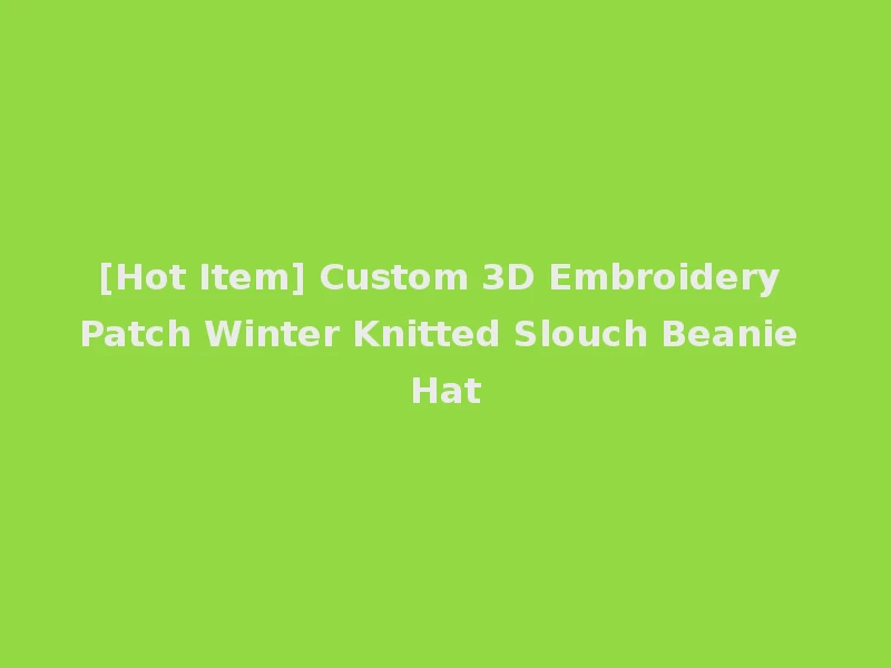 [Hot Item] Custom 3D Embroidery Patch Winter Knitted Slouch Beanie Hat