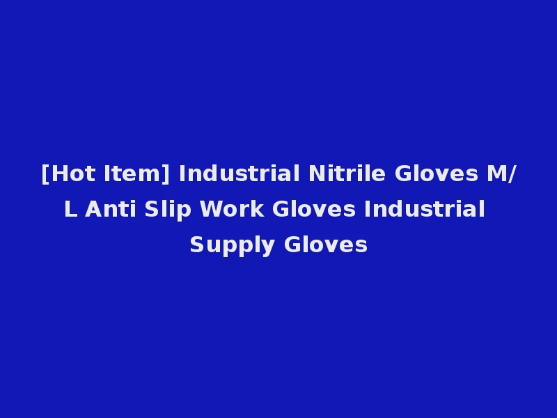[Hot Item] Industrial Nitrile Gloves M/L Anti Slip Work Gloves Industrial Supply Gloves