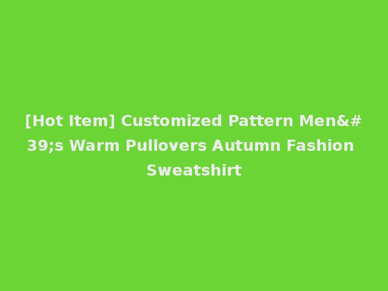[Hot Item] Customized Pattern Men's Warm Pullovers Autumn Fashion Sweatshirt