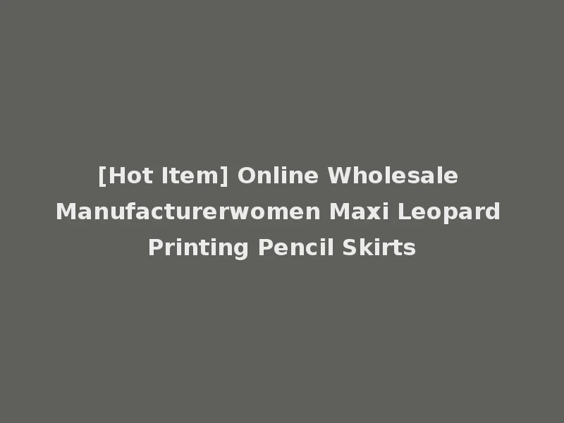 [Hot Item] Online Wholesale Manufacturerwomen Maxi Leopard Printing Pencil Skirts