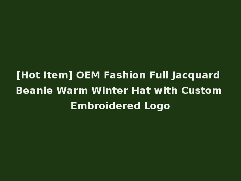 [Hot Item] OEM Fashion Full Jacquard Beanie Warm Winter Hat with Custom Embroidered Logo