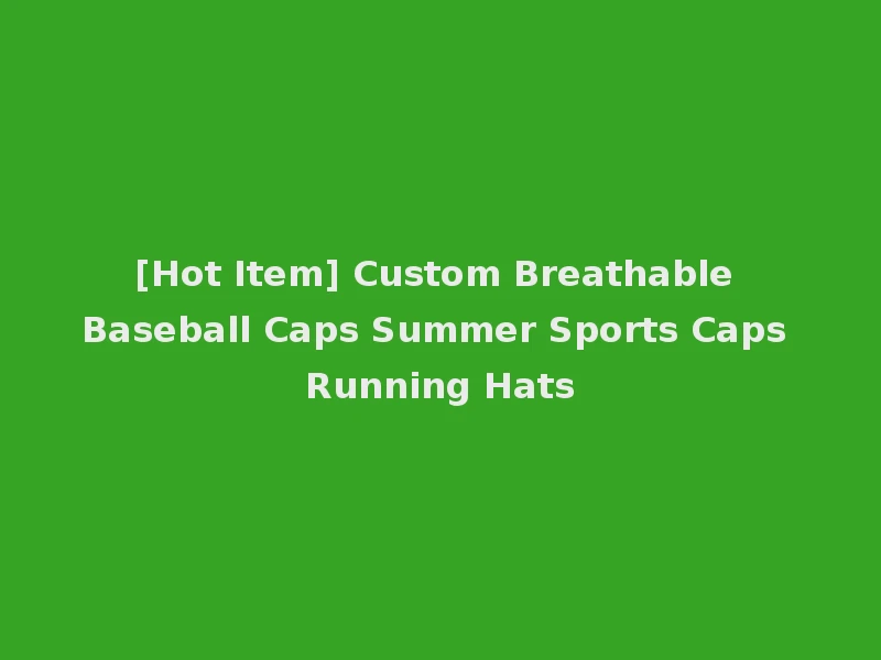 [Hot Item] Custom Breathable Baseball Caps Summer Sports Caps Running Hats