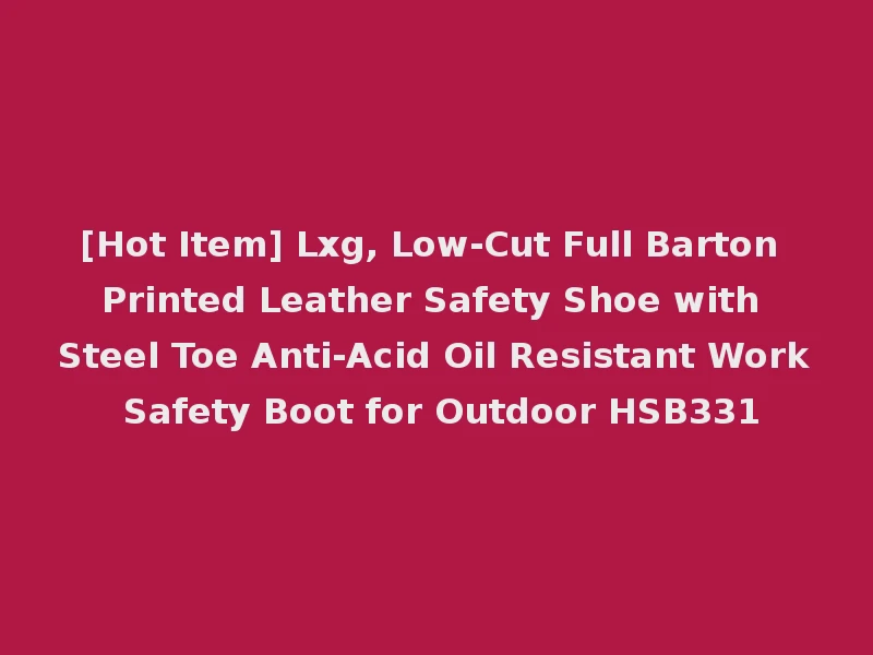 [Hot Item] Lxg, Low-Cut Full Barton Printed Leather Safety Shoe with Steel Toe Anti-Acid Oil Resistant Work Safety Boot for Outdoor HSB331