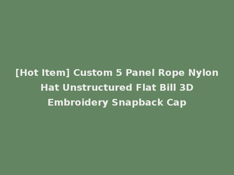 [Hot Item] Custom 5 Panel Rope Nylon Hat Unstructured Flat Bill 3D Embroidery Snapback Cap