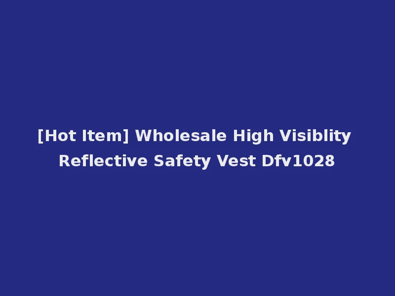 [Hot Item] Wholesale High Visiblity Reflective Safety Vest Dfv1028
