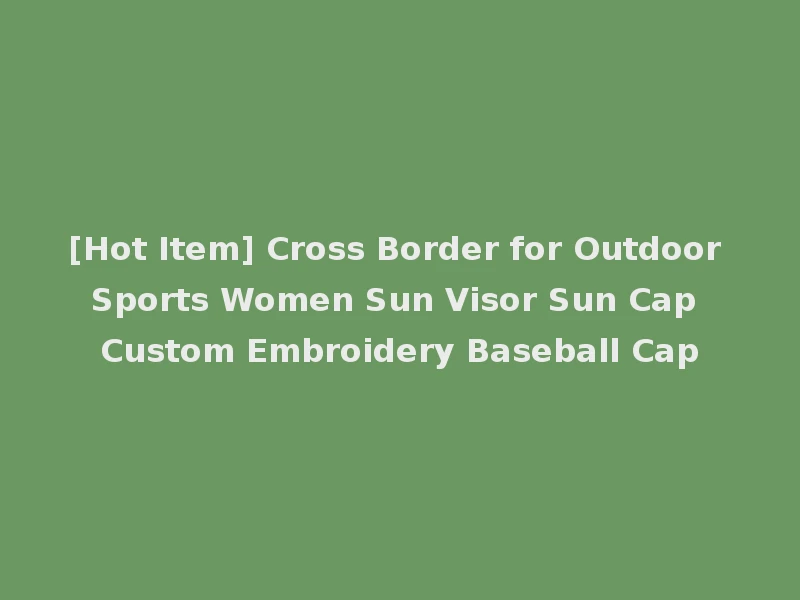[Hot Item] Cross Border for Outdoor Sports Women Sun Visor Sun Cap Custom Embroidery Baseball Cap