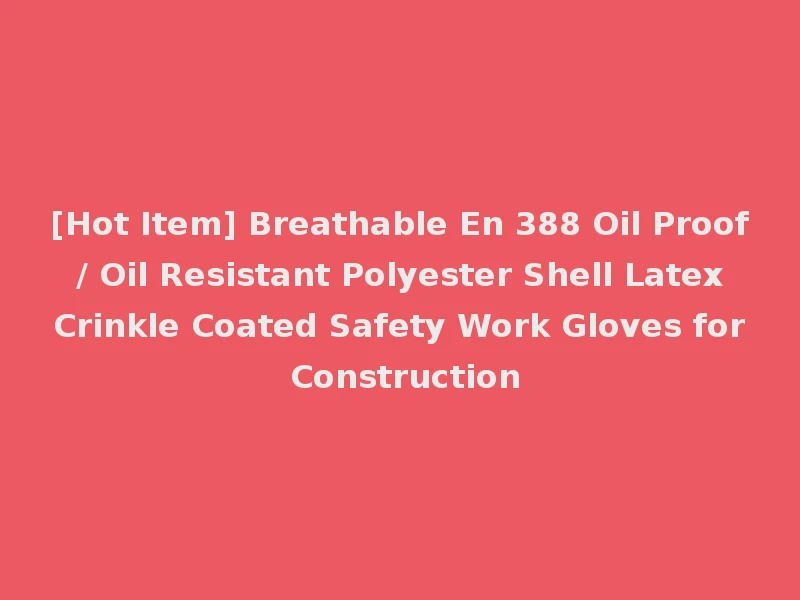 [Hot Item] Breathable En 388 Oil Proof / Oil Resistant Polyester Shell Latex Crinkle Coated Safety Work Gloves for Construction