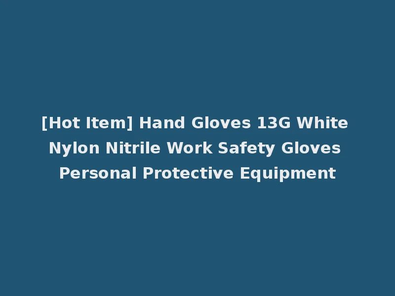 [Hot Item] Hand Gloves 13G White Nylon Nitrile Work Safety Gloves Personal Protective Equipment
