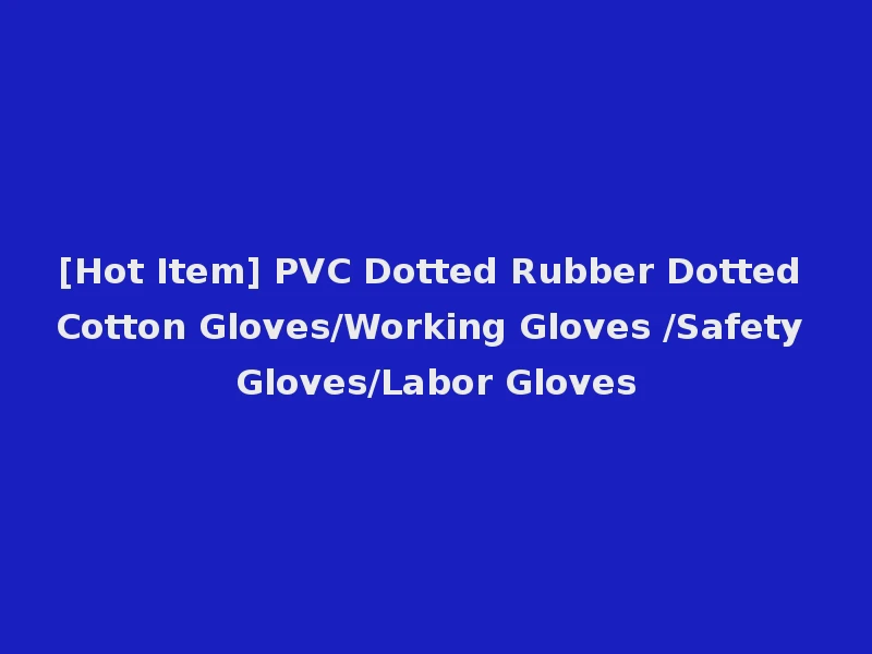 [Hot Item] PVC Dotted Rubber Dotted Cotton Gloves/Working Gloves /Safety Gloves/Labor Gloves