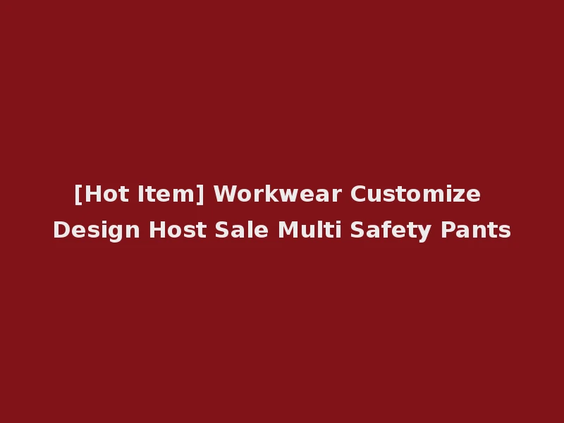 [Hot Item] Workwear Customize Design Host Sale Multi Safety Pants