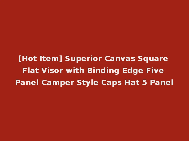 [Hot Item] Superior Canvas Square Flat Visor with Binding Edge Five Panel Camper Style Caps Hat 5 Panel