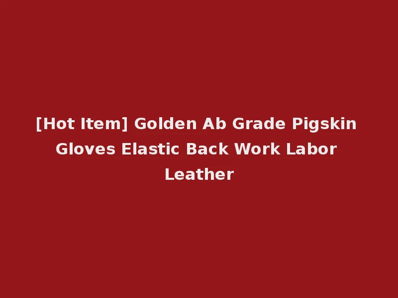 [Hot Item] Golden Ab Grade Pigskin Gloves Elastic Back Work Labor Leather