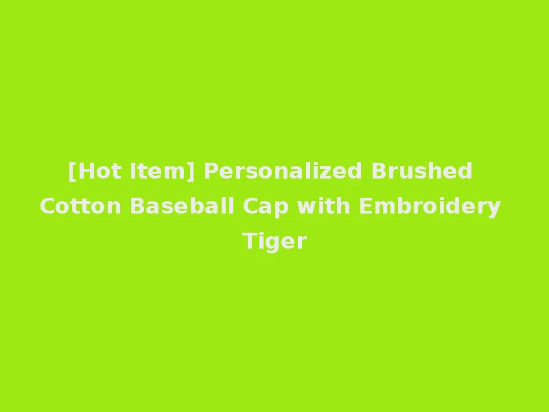 [Hot Item] Personalized Brushed Cotton Baseball Cap with Embroidery Tiger