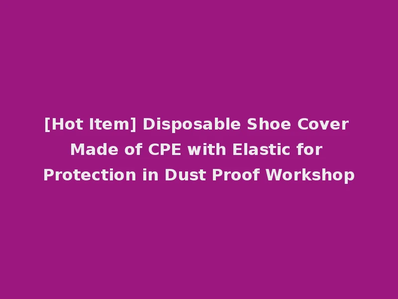 [Hot Item] Disposable Shoe Cover Made of CPE with Elastic for Protection in Dust Proof Workshop